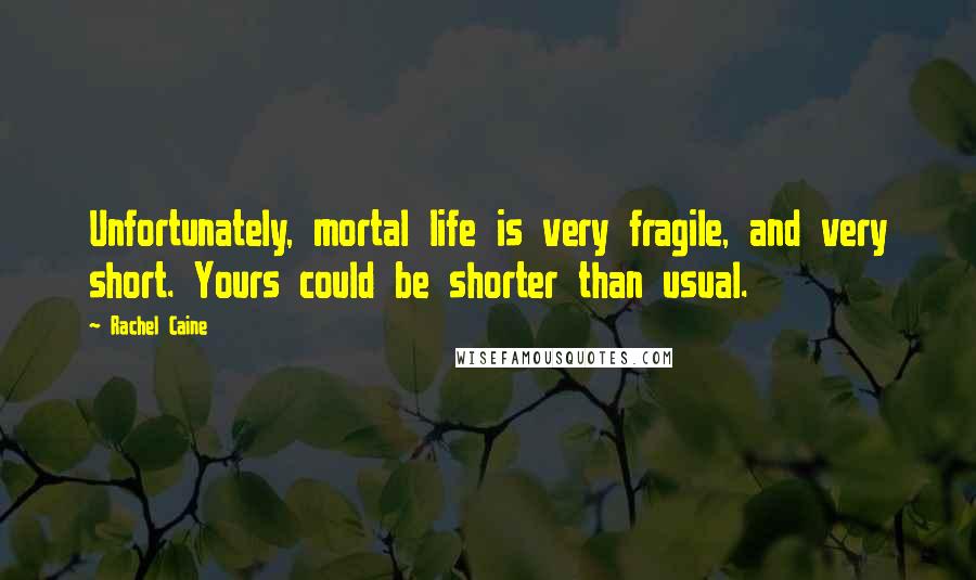 Rachel Caine Quotes: Unfortunately, mortal life is very fragile, and very short. Yours could be shorter than usual.