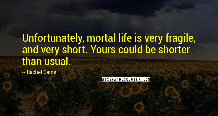 Rachel Caine Quotes: Unfortunately, mortal life is very fragile, and very short. Yours could be shorter than usual.