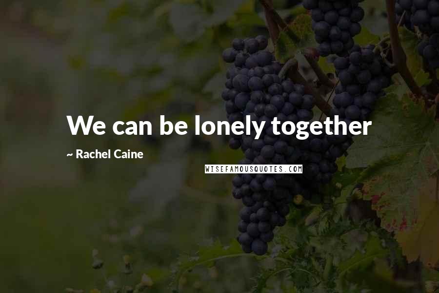 Rachel Caine Quotes: We can be lonely together