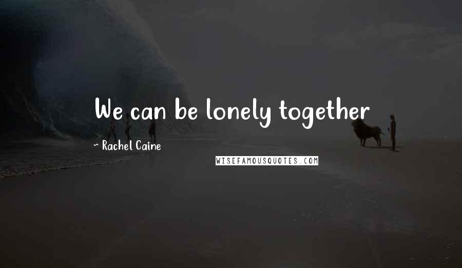 Rachel Caine Quotes: We can be lonely together