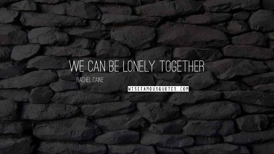 Rachel Caine Quotes: We can be lonely together