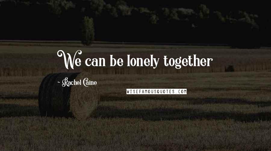 Rachel Caine Quotes: We can be lonely together