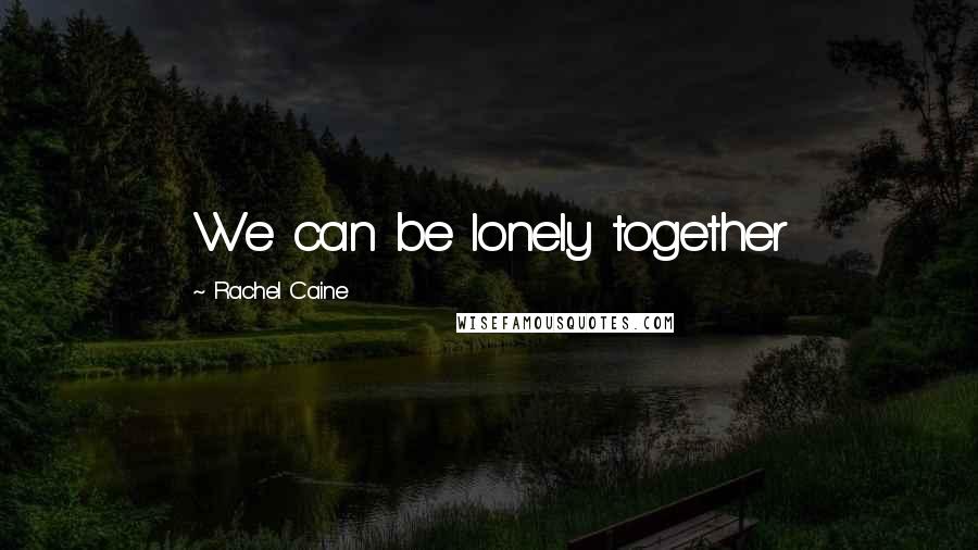 Rachel Caine Quotes: We can be lonely together