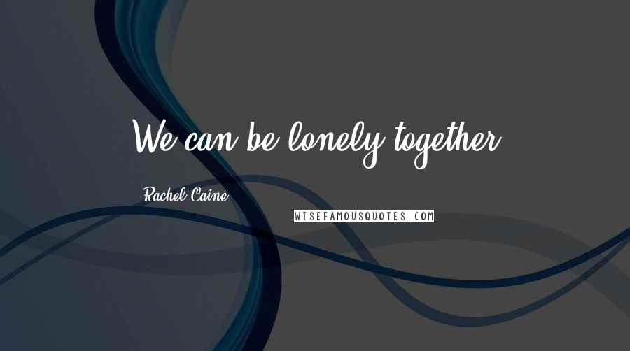 Rachel Caine Quotes: We can be lonely together