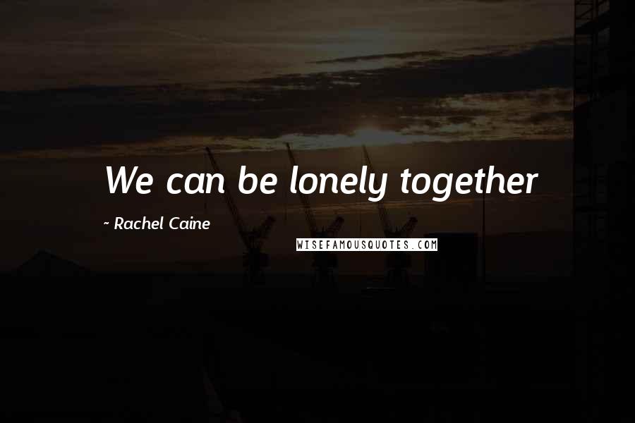 Rachel Caine Quotes: We can be lonely together
