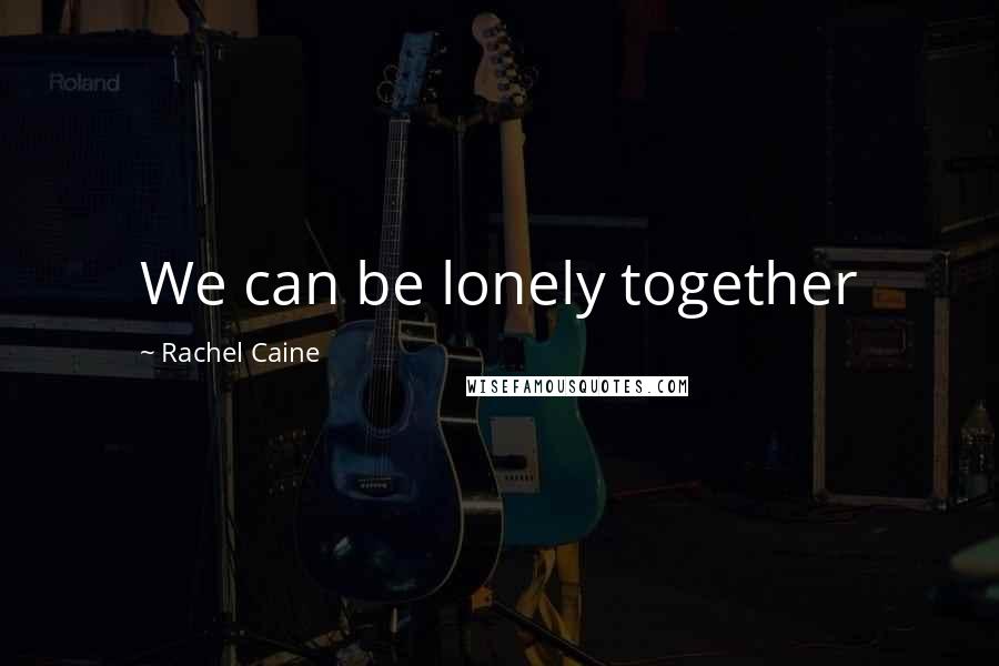 Rachel Caine Quotes: We can be lonely together