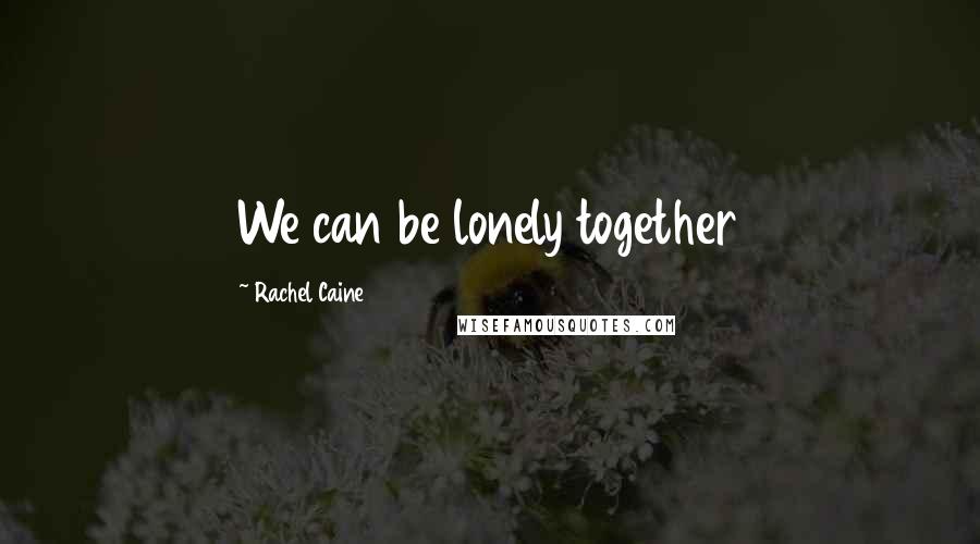 Rachel Caine Quotes: We can be lonely together