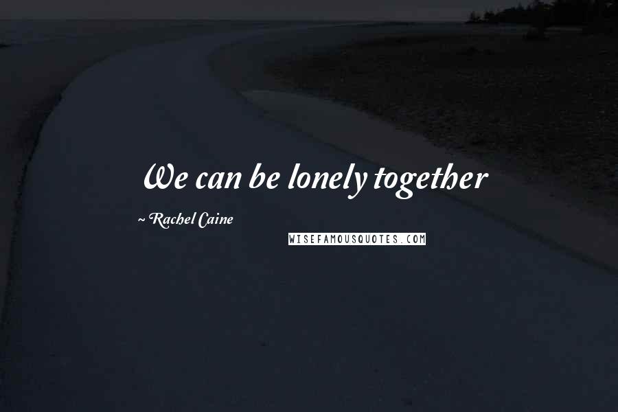 Rachel Caine Quotes: We can be lonely together