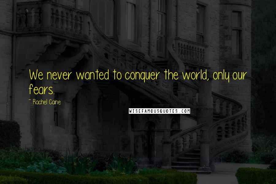 Rachel Caine Quotes: We never wanted to conquer the world, only our fears.