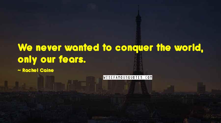 Rachel Caine Quotes: We never wanted to conquer the world, only our fears.