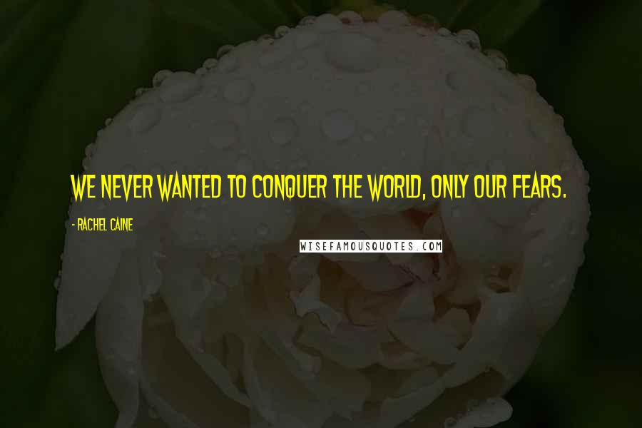 Rachel Caine Quotes: We never wanted to conquer the world, only our fears.