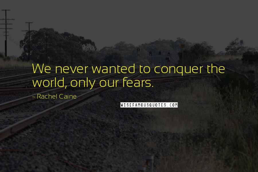 Rachel Caine Quotes: We never wanted to conquer the world, only our fears.