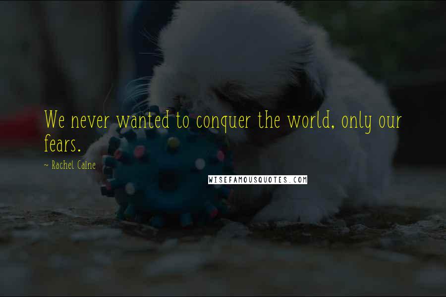 Rachel Caine Quotes: We never wanted to conquer the world, only our fears.