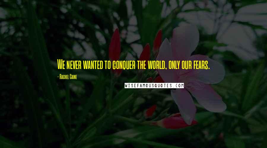 Rachel Caine Quotes: We never wanted to conquer the world, only our fears.