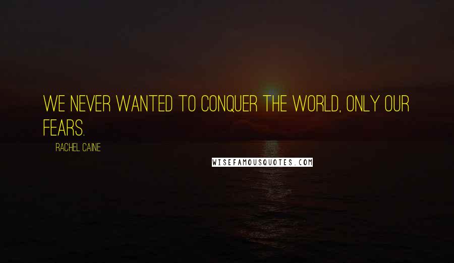 Rachel Caine Quotes: We never wanted to conquer the world, only our fears.