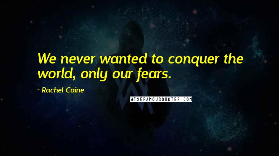 Rachel Caine Quotes: We never wanted to conquer the world, only our fears.