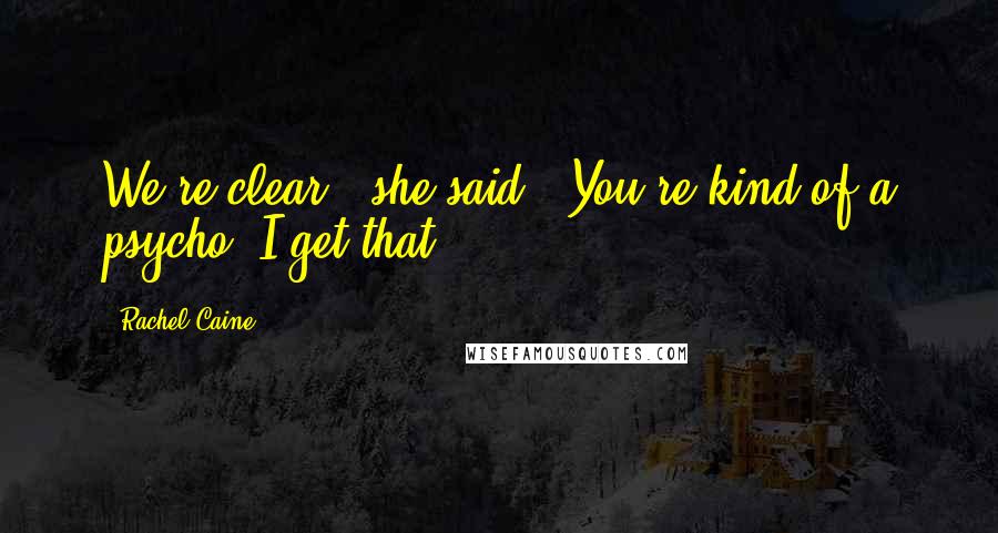 Rachel Caine Quotes: We're clear," she said. "You're kind of a psycho. I get that