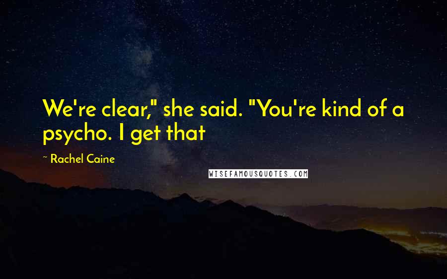 Rachel Caine Quotes: We're clear," she said. "You're kind of a psycho. I get that