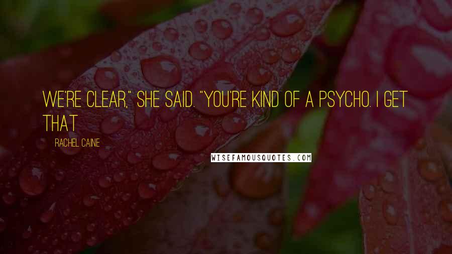 Rachel Caine Quotes: We're clear," she said. "You're kind of a psycho. I get that