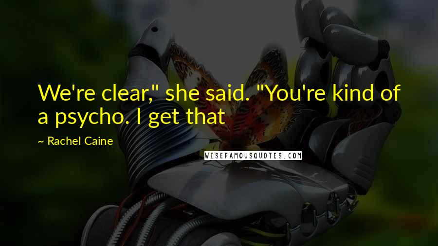 Rachel Caine Quotes: We're clear," she said. "You're kind of a psycho. I get that