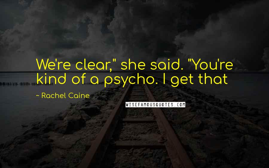 Rachel Caine Quotes: We're clear," she said. "You're kind of a psycho. I get that