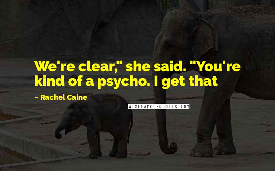 Rachel Caine Quotes: We're clear," she said. "You're kind of a psycho. I get that