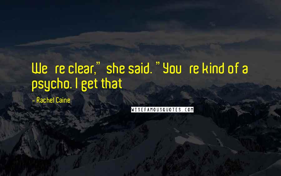 Rachel Caine Quotes: We're clear," she said. "You're kind of a psycho. I get that