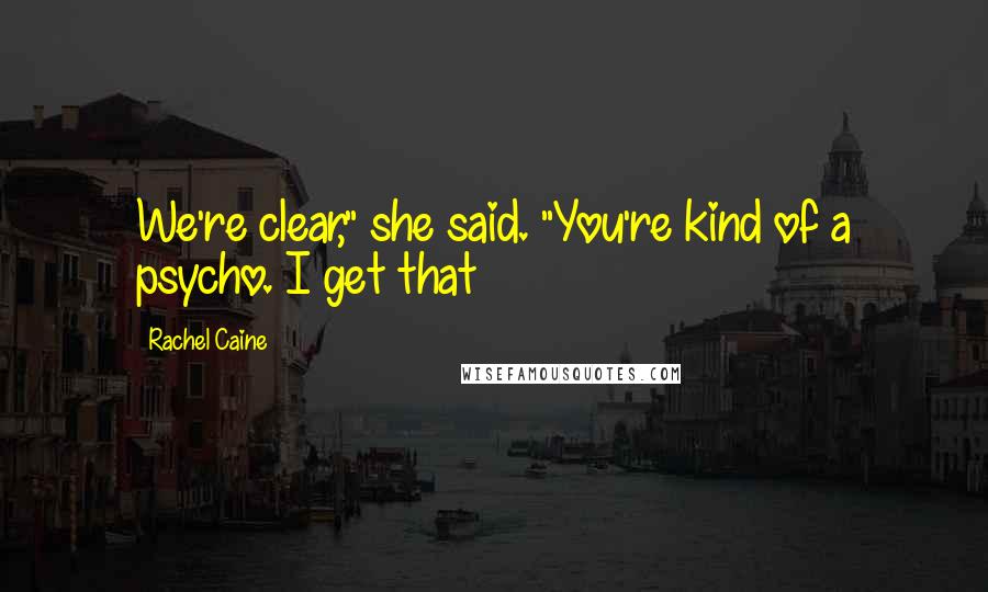 Rachel Caine Quotes: We're clear," she said. "You're kind of a psycho. I get that