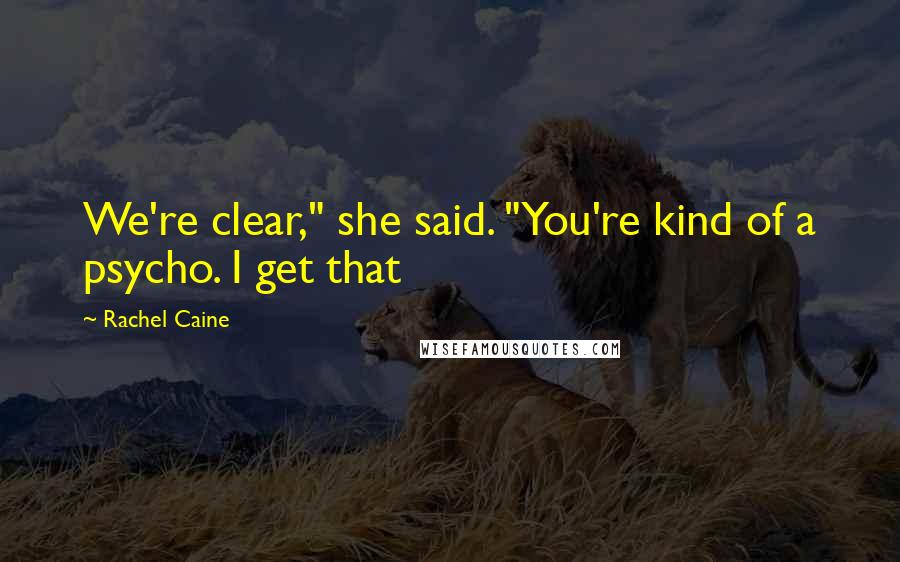 Rachel Caine Quotes: We're clear," she said. "You're kind of a psycho. I get that