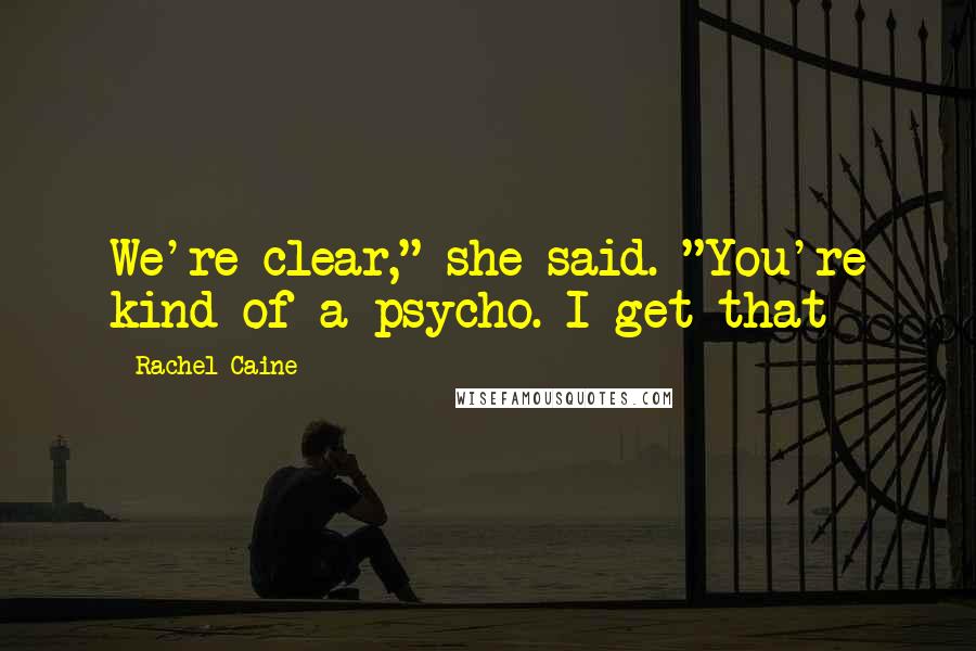 Rachel Caine Quotes: We're clear," she said. "You're kind of a psycho. I get that