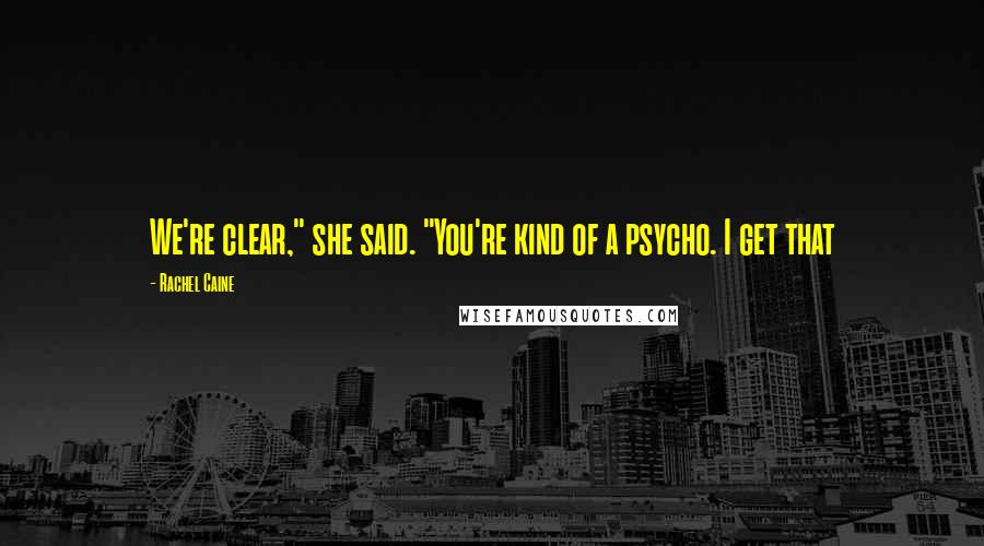 Rachel Caine Quotes: We're clear," she said. "You're kind of a psycho. I get that