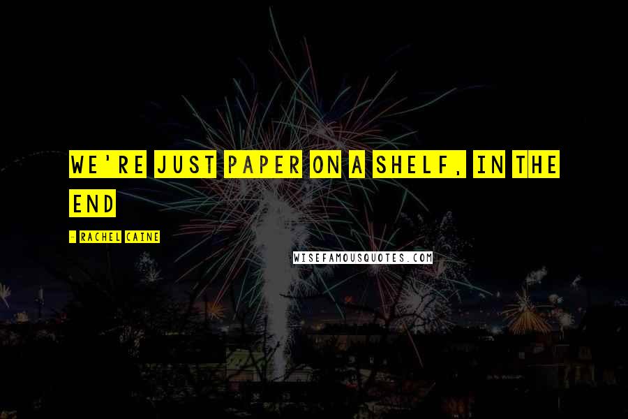 Rachel Caine Quotes: we're just paper on a shelf, in the end