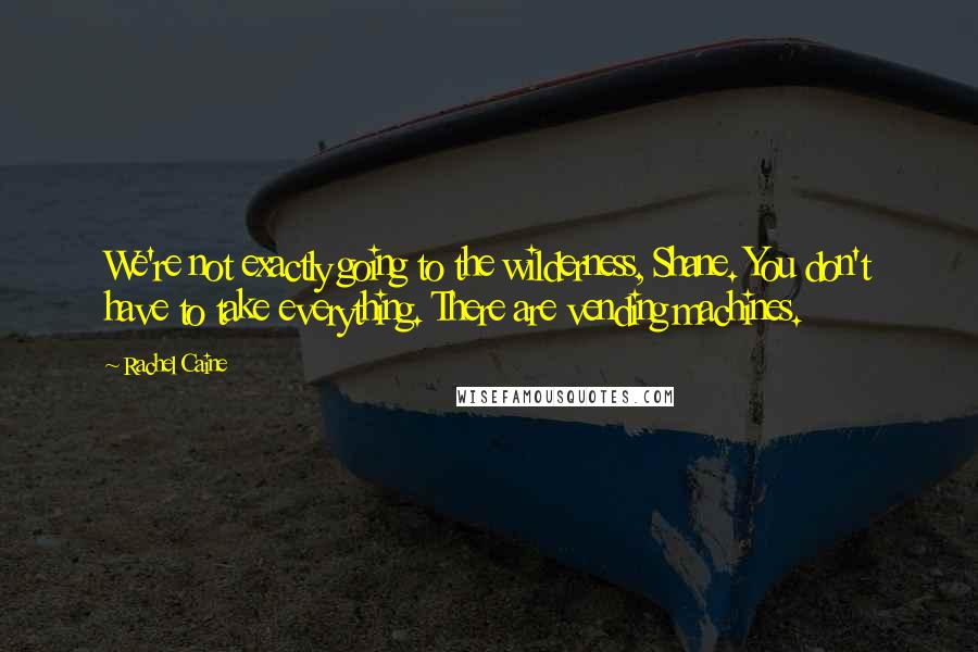 Rachel Caine Quotes: We're not exactly going to the wilderness, Shane. You don't have to take everything. There are vending machines.