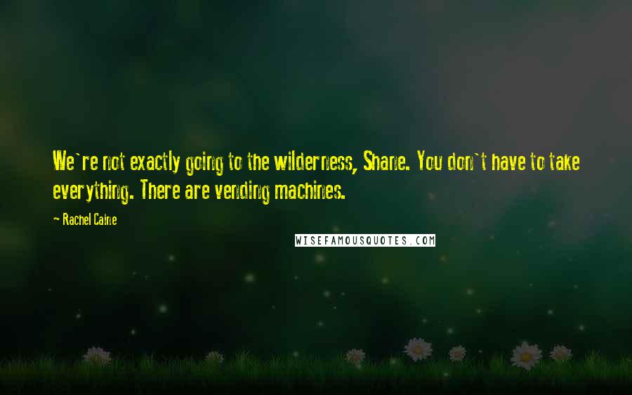 Rachel Caine Quotes: We're not exactly going to the wilderness, Shane. You don't have to take everything. There are vending machines.