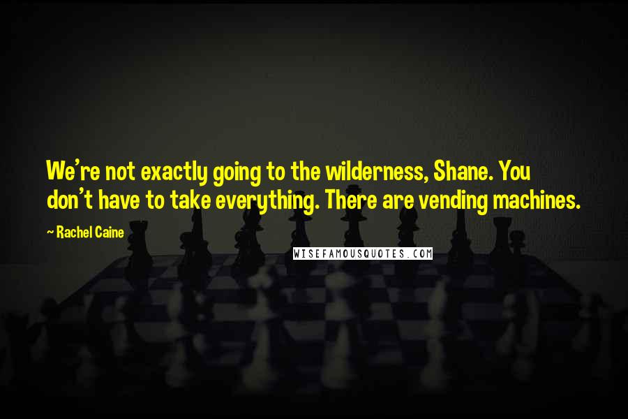 Rachel Caine Quotes: We're not exactly going to the wilderness, Shane. You don't have to take everything. There are vending machines.