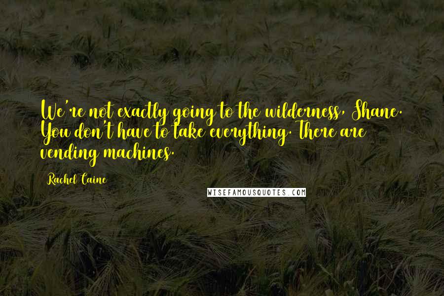 Rachel Caine Quotes: We're not exactly going to the wilderness, Shane. You don't have to take everything. There are vending machines.