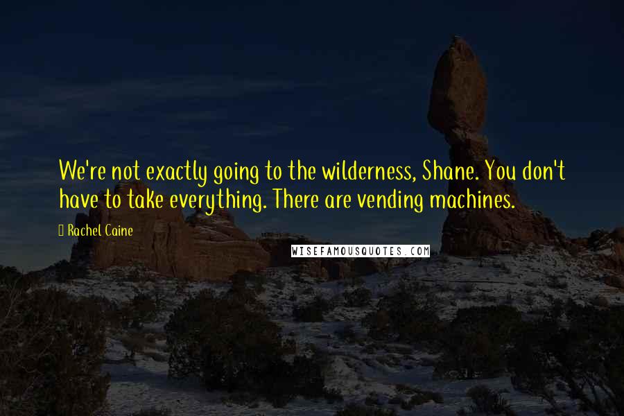 Rachel Caine Quotes: We're not exactly going to the wilderness, Shane. You don't have to take everything. There are vending machines.