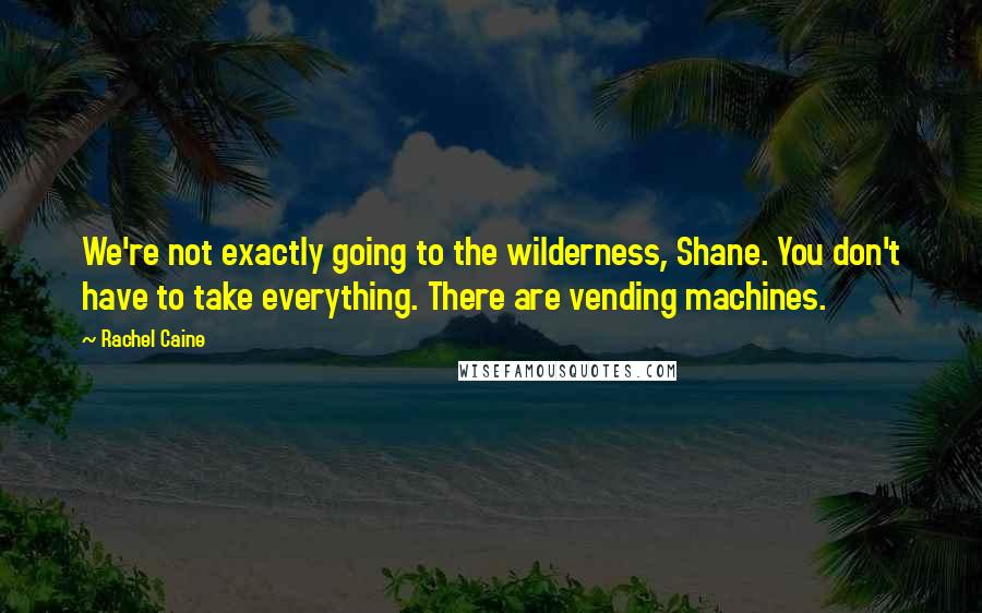 Rachel Caine Quotes: We're not exactly going to the wilderness, Shane. You don't have to take everything. There are vending machines.