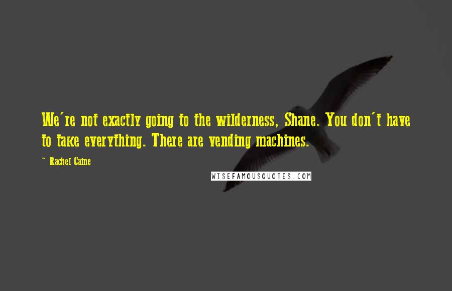 Rachel Caine Quotes: We're not exactly going to the wilderness, Shane. You don't have to take everything. There are vending machines.