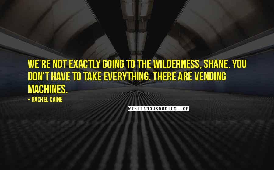 Rachel Caine Quotes: We're not exactly going to the wilderness, Shane. You don't have to take everything. There are vending machines.