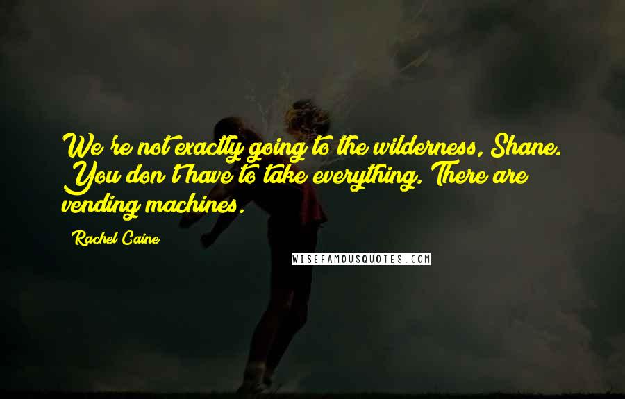 Rachel Caine Quotes: We're not exactly going to the wilderness, Shane. You don't have to take everything. There are vending machines.