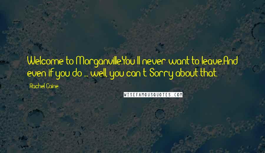 Rachel Caine Quotes: Welcome to Morganville.You'll never want to leave.And even if you do ... well, you can't. Sorry about that.