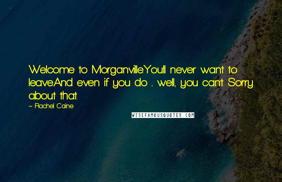 Rachel Caine Quotes: Welcome to Morganville.You'll never want to leave.And even if you do ... well, you can't. Sorry about that.