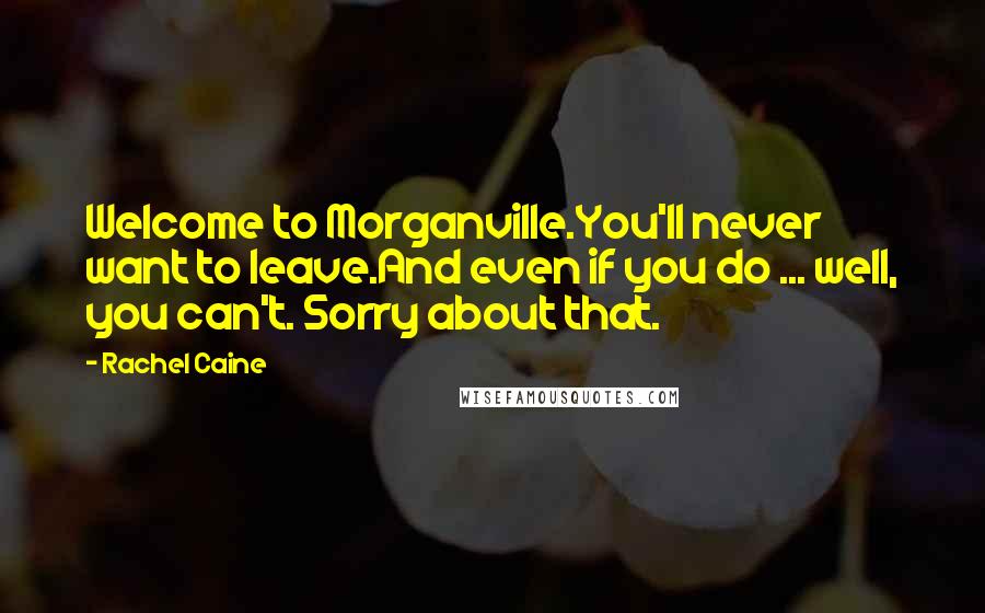 Rachel Caine Quotes: Welcome to Morganville.You'll never want to leave.And even if you do ... well, you can't. Sorry about that.