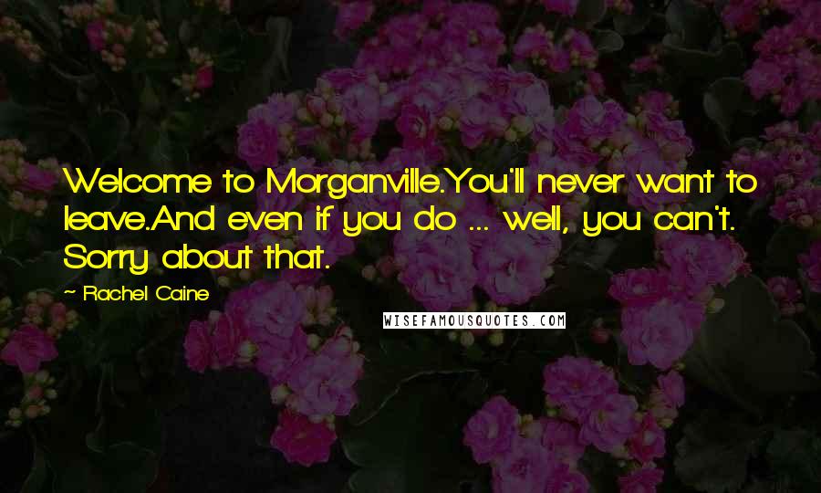 Rachel Caine Quotes: Welcome to Morganville.You'll never want to leave.And even if you do ... well, you can't. Sorry about that.