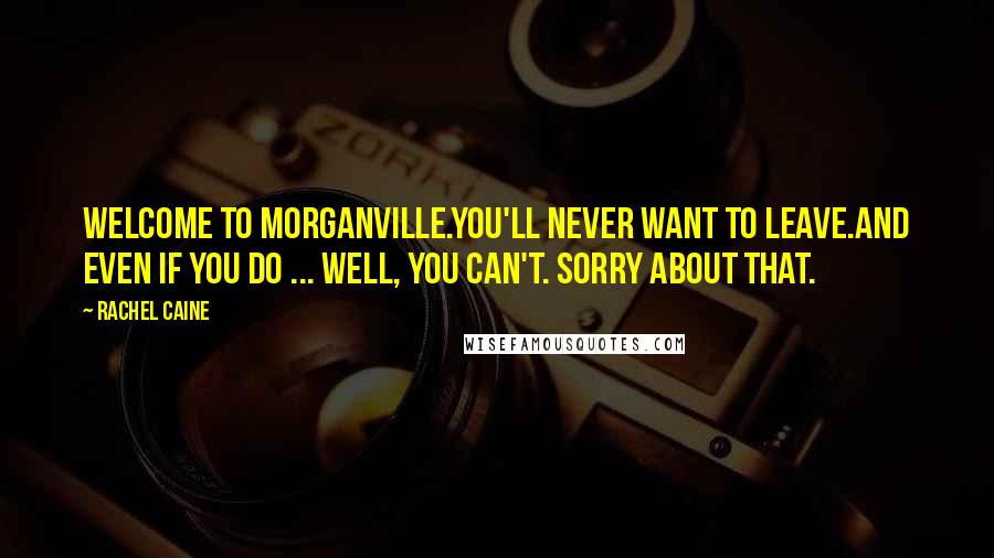 Rachel Caine Quotes: Welcome to Morganville.You'll never want to leave.And even if you do ... well, you can't. Sorry about that.