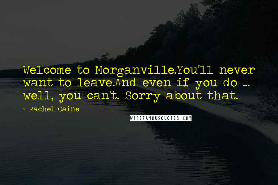 Rachel Caine Quotes: Welcome to Morganville.You'll never want to leave.And even if you do ... well, you can't. Sorry about that.