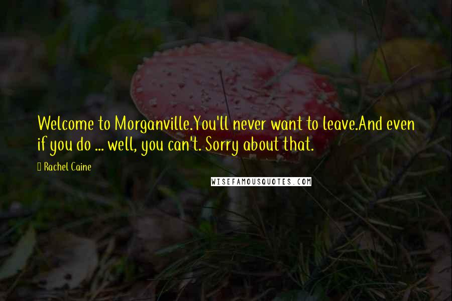 Rachel Caine Quotes: Welcome to Morganville.You'll never want to leave.And even if you do ... well, you can't. Sorry about that.