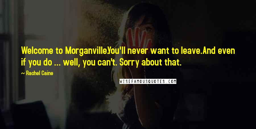 Rachel Caine Quotes: Welcome to Morganville.You'll never want to leave.And even if you do ... well, you can't. Sorry about that.