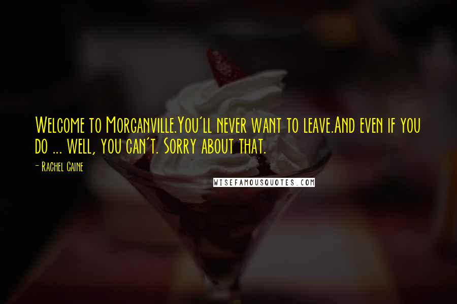 Rachel Caine Quotes: Welcome to Morganville.You'll never want to leave.And even if you do ... well, you can't. Sorry about that.